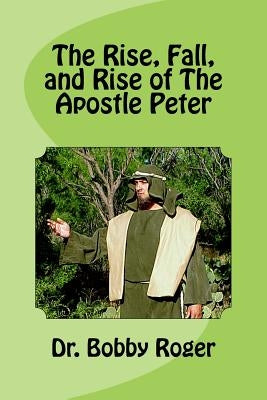 The Rise, Fall, and Rise of The Apostle Peter by Roger, Bobby