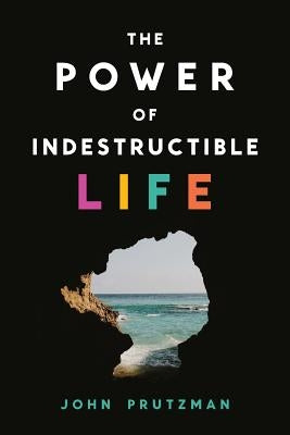 The Power of Indestructible Life by Prutzman, John