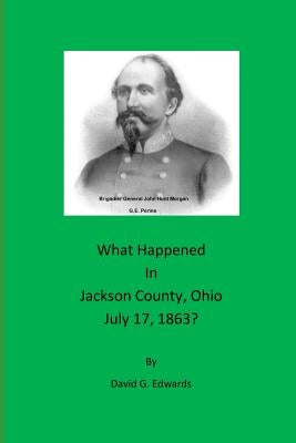 What Happened in Jackson County, Ohio July 17, 1863? by Edwards, David G.