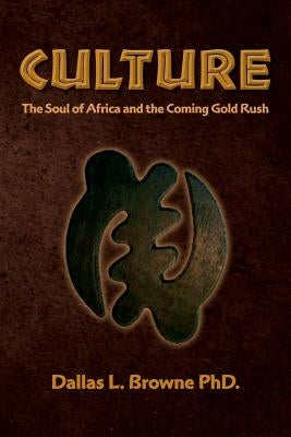 Culture: The Soul of Africa and the Coming Gold Rush by Browne Phd, Dallas L.