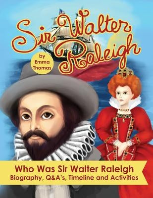 Sir Walter Raleigh Who Was Sir Walter Raleigh: Biography, Q&A?s, Timeline and Activities by Thomas, Emma