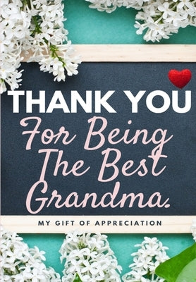 Thank You For Being The Best Grandma: My Gift Of Appreciation: Full Color Gift Book Prompted Questions 6.61 x 9.61 inch by Publishing Group, The Life Graduate