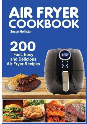 Air Fryer Cookbook: 200 Fast, Easy and Delicious Air Fryer Recipes by Hollister, Susan