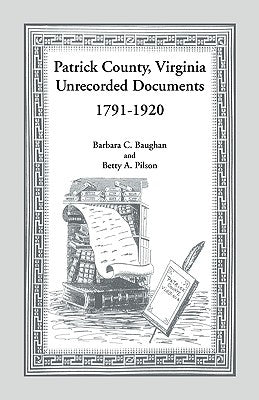 Patrick County, Virginia Unrecorded Documents 1791-1920 by Baughan, Barbara C.