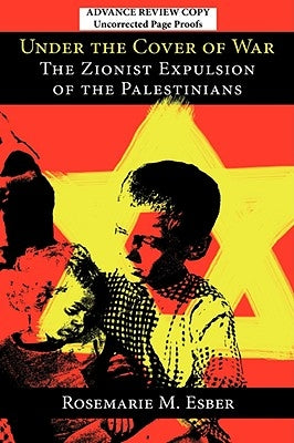 Under the Cover of War: The Zionist Expulsion of the Palestinians by Esber, Rosemarie M.