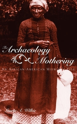 The Archaeology of Mothering: An African-American Midwife's Tale by Wilkie, Laurie a.