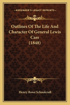 Outlines of the Life and Character of General Lewis Cass (1848) by Schoolcraft, Henry Rowe