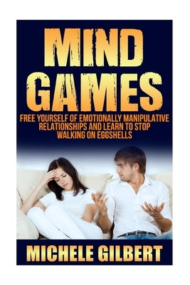 Mind Games: Free Yourself Of Emotionally Manipulative Relationships And Learn To Stop Walking On Eggshells by Gilbert, Michele