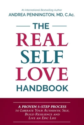 The Real Self Love Handbook: A Proven 5-Step Process to Liberate Your Authentic Self, Build Resilience and Live an Epic Life by Pennington, Andrea
