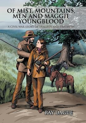 Of Mist, Mountains, Men and Maggie Youngblood: A Civil War Story of Tragedy and Triumphs by Dague, Ray