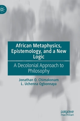 African Metaphysics, Epistemology and a New Logic: A Decolonial Approach to Philosophy by Chimakonam, Jonathan O.