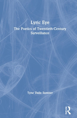 Lyric Eye: The Poetics of Twentieth-Century Surveillance by Sumner, Tyne Daile
