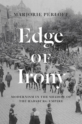 Edge of Irony: Modernism in the Shadow of the Habsburg Empire by Perloff, Marjorie