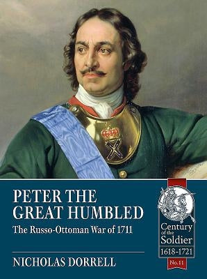 Peter the Great Humbled: The Russo-Ottoman War of 1711 by Dorrell, Nicholas