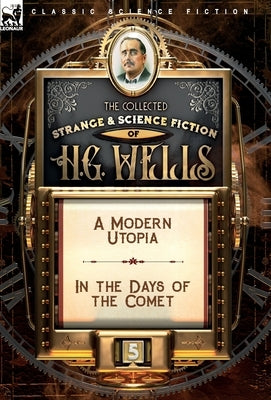 The Collected Strange & Science Fiction of H. G. Wells: Volume 5-A Modern Utopia & In the Days of the Comet by Wells, H. G.