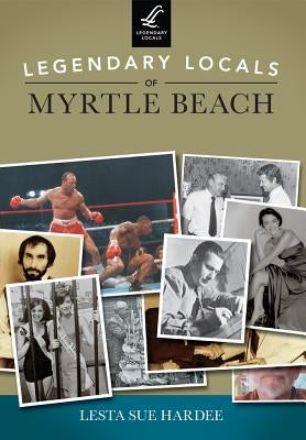 Legendary Locals of Myrtle Beach by Hardee, Lesta Sue