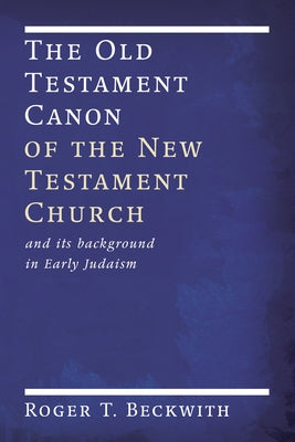 The Old Testament Canon of the New Testament Church: And Its Background in Early Judaism by Beckwith, Roger T.