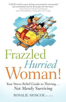 Frazzled Hurried Woman!: Your Stress Relief Guide to Thriving. . .Not Merely Surviving by Moscoe, Rosalie