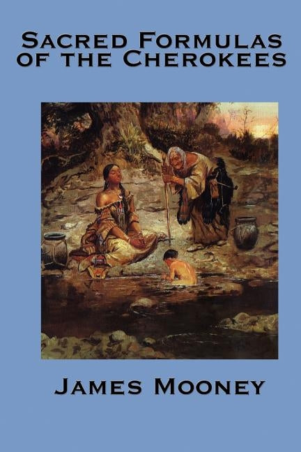 The Sacred Formulas of the Cherokees by Mooney, James
