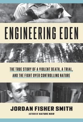 Engineering Eden: The True Story of a Violent Death, a Trial, and the Fight Over Controlling Nature by Smith, Jordan Fisher