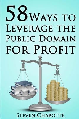 58 Ways to Leverage the Public Domain for Profit by Chabotte, Steven
