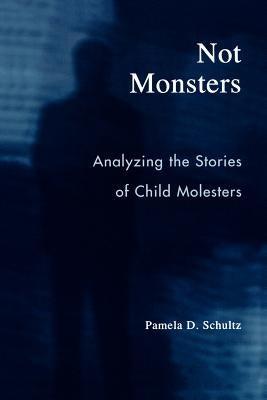 Not Monsters: Analyzing the Stories of Child Molesters by Schultz, Pamela D.
