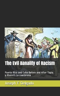 The Evil Banality of Racism: Puerto Rico and Cuba Before and After Tapia y Rivera's La cuarterona by Delgado, Joseph F.