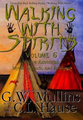 Walking With Spirits Volume 6 Native American Myths, Legends, And Folklore by Mullins, G. W.