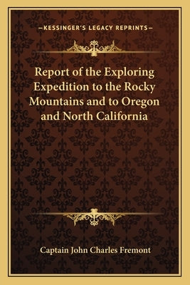 Report of the Exploring Expedition to the Rocky Mountains and to Oregon and North California by Fremont, Captain John Charles