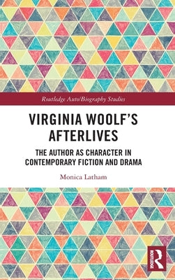 Virginia Woolf's Afterlives: The Author as Character in Contemporary Fiction and Drama by Latham, Monica