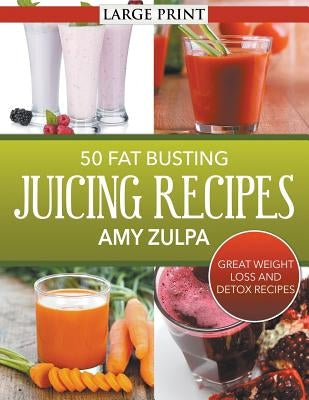 50 Fat Busting Juicing Recipes: Great Weight Loss and Detox Recipes by Zulpa, Amy