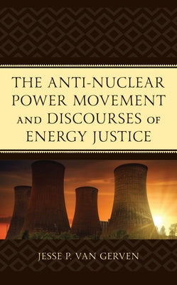 The Anti-Nuclear Power Movement and Discourses of Energy Justice by Van Gerven, Jesse P.
