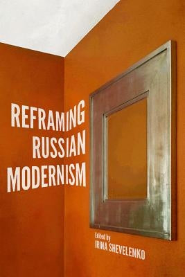 Reframing Russian Modernism by Shevelenko, Irina