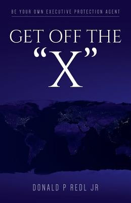 Get Off The"X": Be your own Executive Protection Agent by Redl Jr, Donald P.