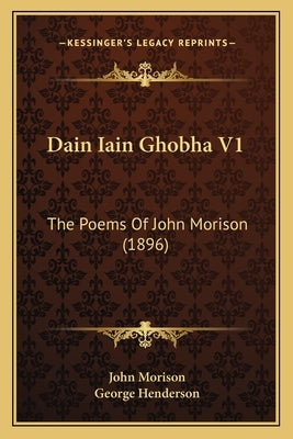 Dain Iain Ghobha V1: The Poems Of John Morison (1896) by Morison, John