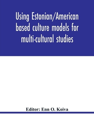 Using Estonian/American based culture models for multi-cultural studies: an innovative approach to studying the multi-cultural, multi-ethnic experienc by O. Koiva, Enn