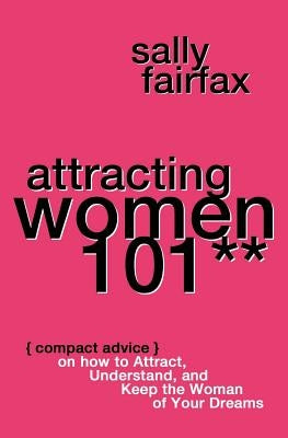 Attracting Women 101: Compact Advice on How to Attract, Understand, and Keep the Woman of Your Dreams, Mr. Pickup Artist! by Fairfax, Sally