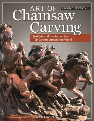 Art of Chainsaw Carving: Insights and Inspiration from Top Carvers Around the World by Groeschen, Jessie