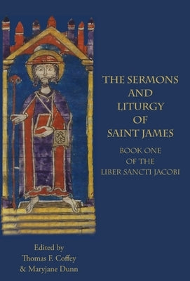 The Sermons and Liturgy of Saint James: Book I of the Liber Sancti Jacobi by Coffey, Thomas F.