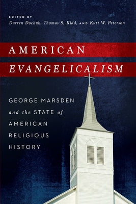 American Evangelicalism: George Marsden and the State of American Religious History by Dochuk, Darren