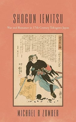 Shogun Iemitsu: War and Romance in 17th Century Tokugawa Japan by Michael R. Zomber, R. Zomber