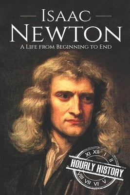 Isaac Newton: A Life From Beginning to End by History, Hourly