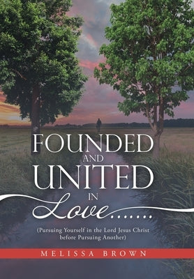 Founded and United in Love.......: (Pursuing Yourself in the Lord Jesus Christ Before Pursuing Another) by Brown, Melissa