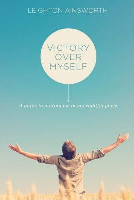 Victory Over Myself Second Edition: A guide to putting me in my rightful place by Ainsworth, Leighton
