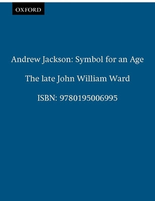 Andrew Jackson: Symbol for an Age by Ward, John William