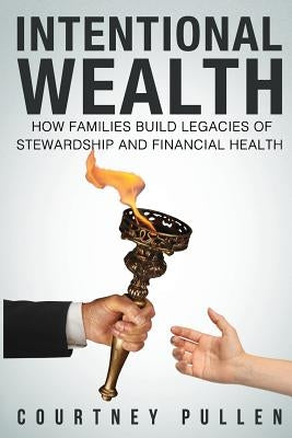 Intentional Wealth: How Families Build Legacies of Stewardship and Financial Health by Pullen, Courtney