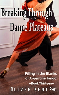 Breaking Through Dance Plateaus: Filling in the Blanks of Argentine Tango by Frise, Oscar B.