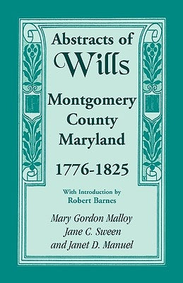 Abstracts of Wills, Montgomery County, Maryland, 1776-1825 by Malloy, Mary Gordon