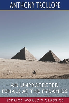 An Unprotected Female at the Pyramids (Esprios Classics) by Trollope, Anthony