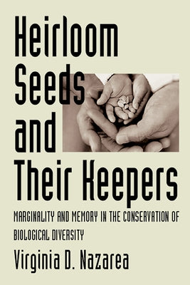 Heirloom Seeds and Their Keepers: Marginality and Memory in the Conservation of Biological Diversity by Nazarea, Virginia D.